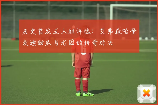 历史首发五人组评选：艾弗森哈登麦迪甜瓜与尤因的传奇对决