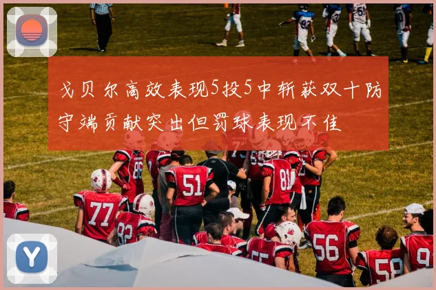 戈贝尔高效表现5投5中斩获双十防守端贡献突出但罚球表现不佳