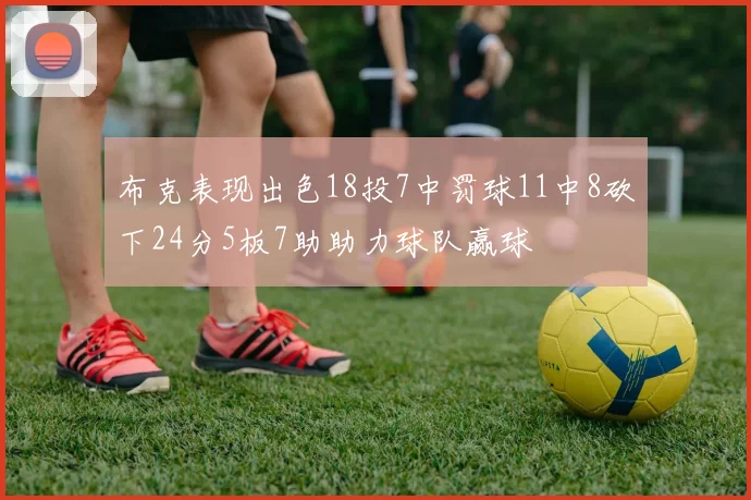 布克表现出色18投7中罚球11中8砍下24分5板7助助力球队赢球