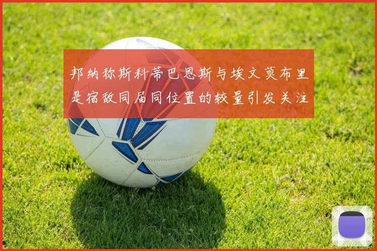 邦纳称斯科蒂巴恩斯与埃文莫布里是宿敌同届同位置的较量引发关注