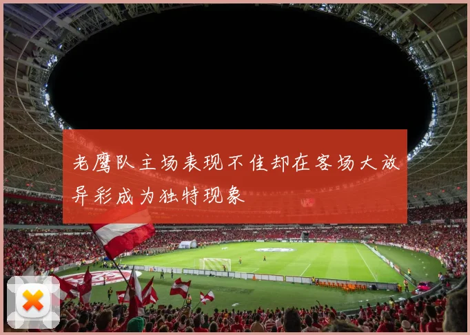 老鹰队主场表现不佳却在客场大放异彩成为独特现象