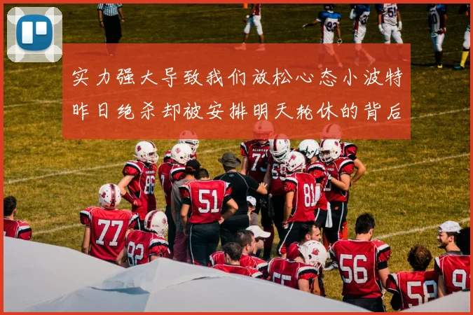 实力强大导致我们放松心态小波特昨日绝杀却被安排明天轮休的背后原因分析