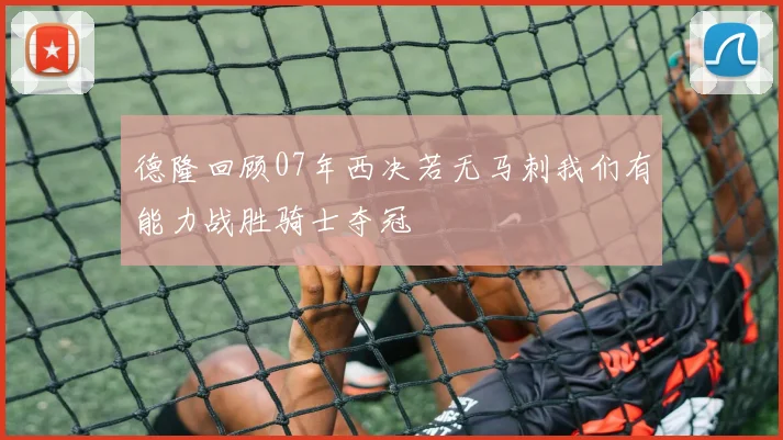 德隆回顾07年西决若无马刺我们有能力战胜骑士夺冠