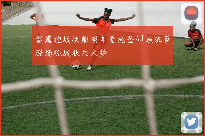 雷霆迎战快船明年首轮签AJ迪班萨现场观战状元大热