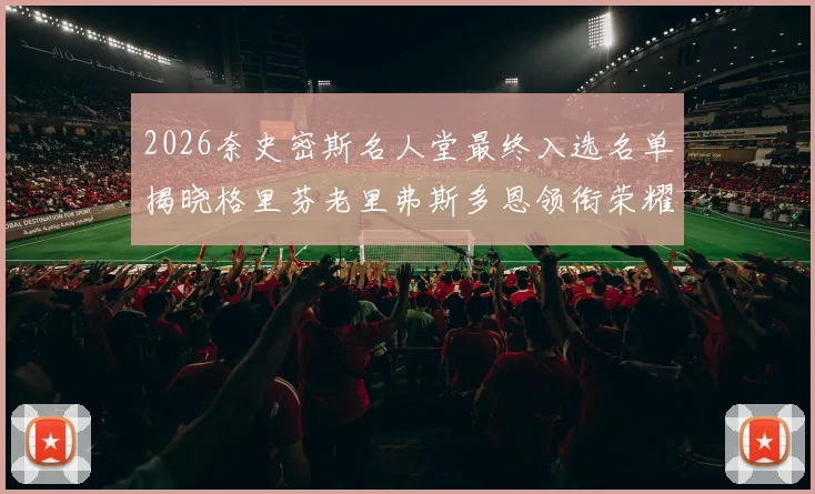 2026奈史密斯名人堂最终入选名单揭晓格里芬老里弗斯多恩领衔荣耀时刻