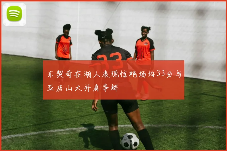 东契奇在湖人表现惊艳场均33分与亚历山大并肩争辉
