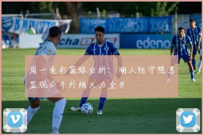周一竞彩篮球分析：湖人防守隐患显现公牛外线火力全开