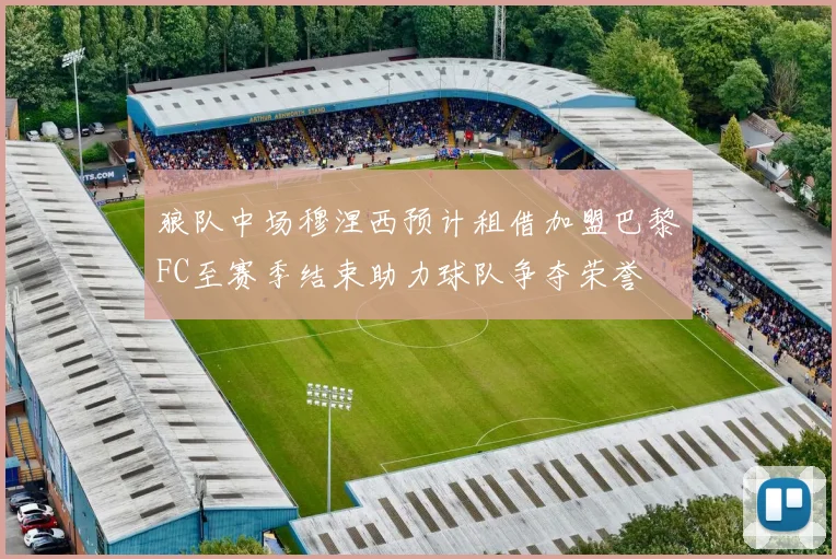 狼队中场穆涅西预计租借加盟巴黎FC至赛季结束助力球队争夺荣誉