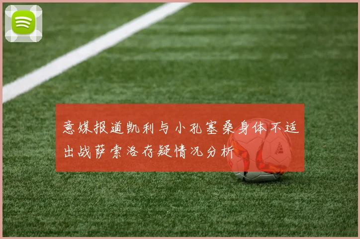 意媒报道凯利与小孔塞桑身体不适出战萨索洛存疑情况分析