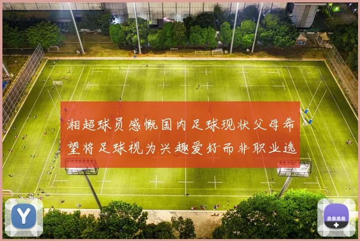湘超球员感慨国内足球现状父母希望将足球视为兴趣爱好而非职业选择