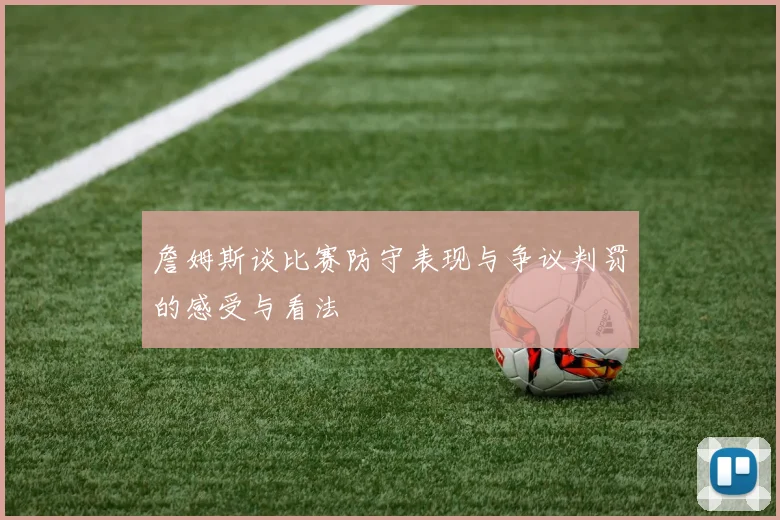 詹姆斯谈比赛防守表现与争议判罚的感受与看法