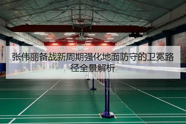张伟丽备战新周期强化地面防守的卫冕路径全景解析（KYgaming）